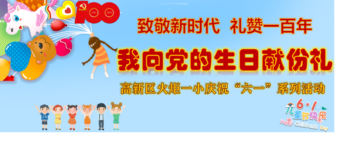 火一·献礼建党百年|致敬新时代 礼赞一百年·我向党的生日献份礼 火炬一小“六一”系列庆祝活动